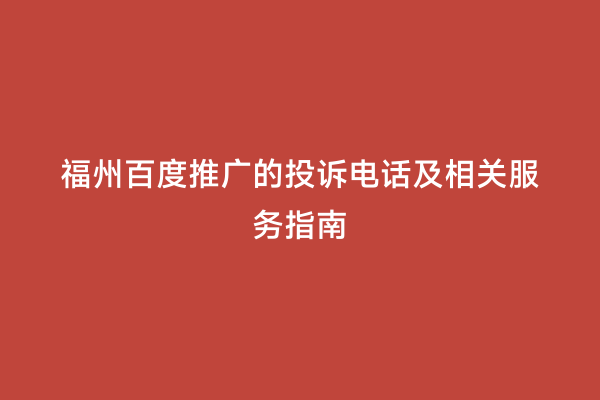 福州百度推广的投诉电话及相关服务指南