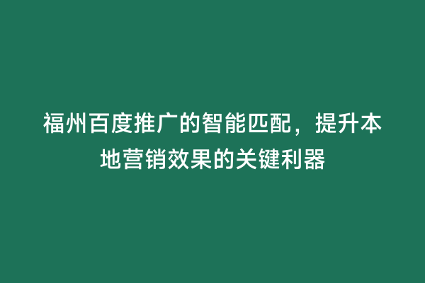 福州百度推广的智能匹配，提升本地营销效果的关键利器