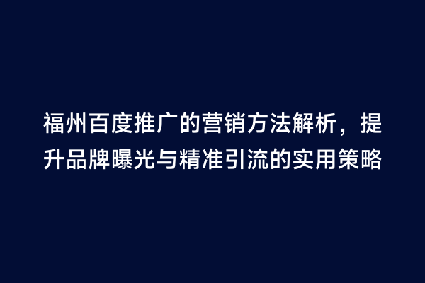 福州百度推广的营销方法解析，提升品牌曝光与精准引流的实用策略