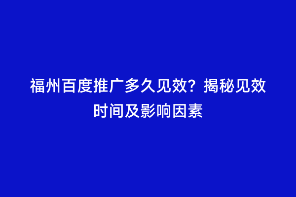 福州百度推广多久见效？揭秘见效时间及影响因素