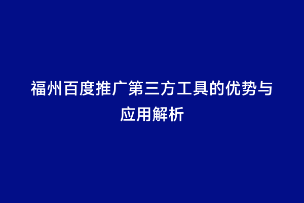 福州百度推广第三方工具的优势与应用解析