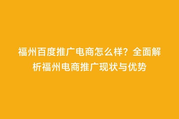 福州百度推广电商怎么样？全面解析福州电商推广现状与优势