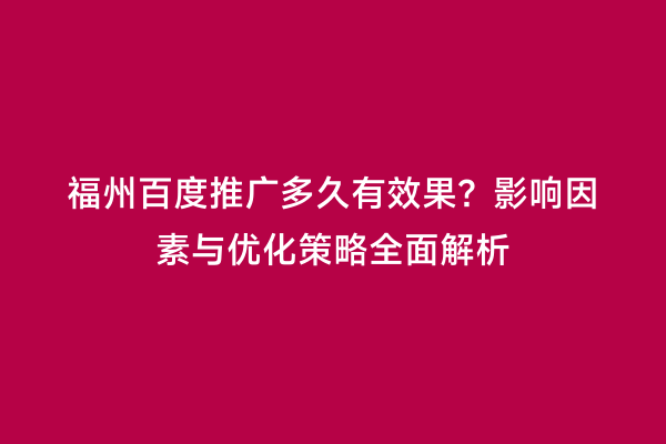 福州百度推广多久有效果？影响因素与优化策略全面解析