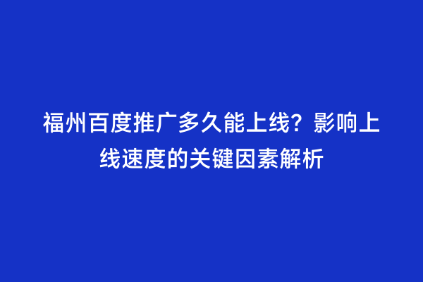 福州百度推广多久能上线？影响上线速度的关键因素解析