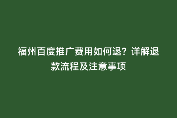 福州百度推广费用如何退？详解退款流程及注意事项