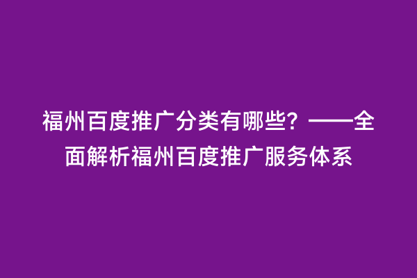 福州百度推广分类有哪些？——全面解析福州百度推广服务体系