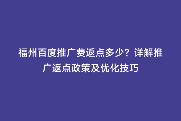 福州百度推广费返点多少？详解推广返点政策及优化技巧