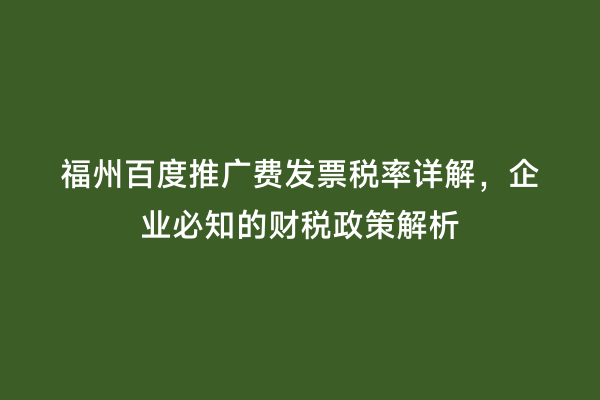 福州百度推广费发票税率详解，企业必知的财税政策解析