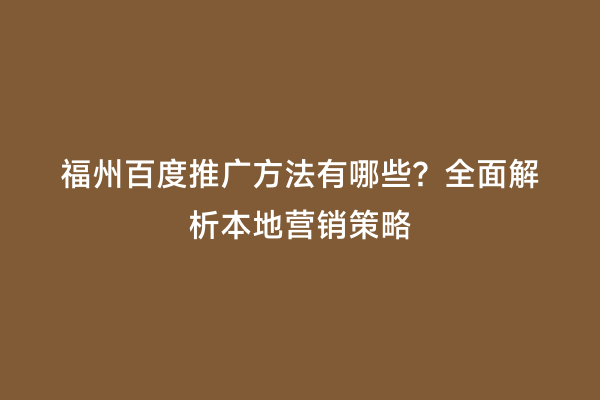福州百度推广方法有哪些？全面解析本地营销策略