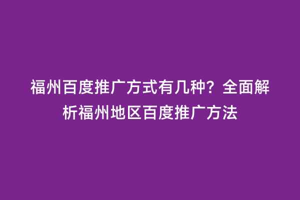 福州百度推广方式有几种？全面解析福州地区百度推广方法
