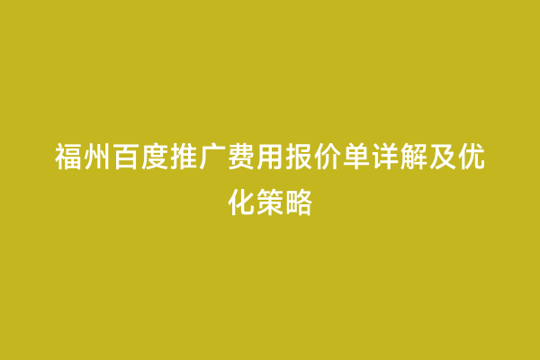 福州百度推广费用报价单详解及优化策略