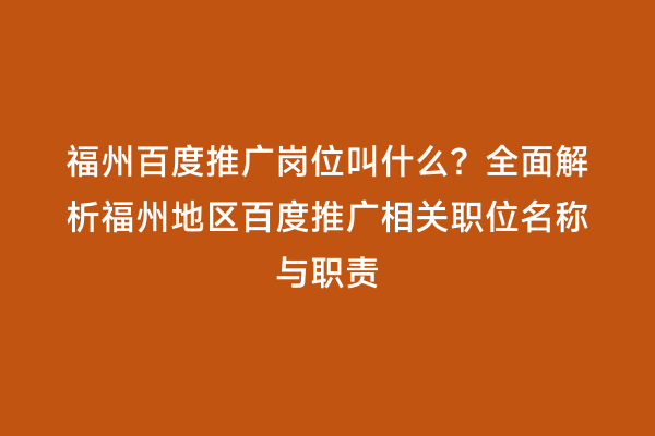 福州百度推广岗位叫什么？全面解析福州地区百度推广相关职位名称与职责