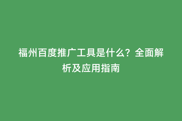 福州百度推广工具是什么？全面解析及应用指南