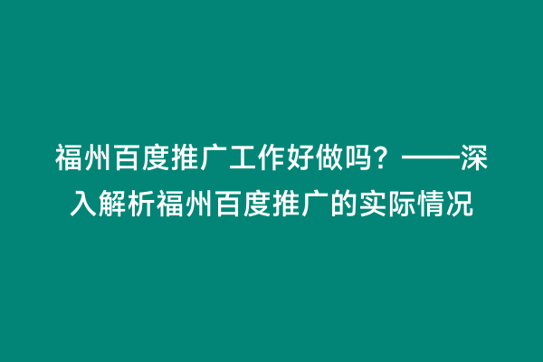 福州百度推广工作好做吗？——深入解析福州百度推广的实际情况