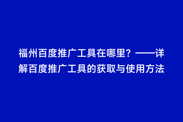 福州百度推广工具在哪里？——详解百度推广工具的获取与使用方法