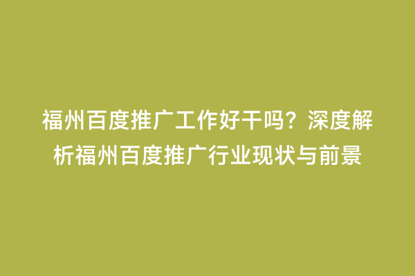 福州百度推广工作好干吗？深度解析福州百度推广行业现状与前景