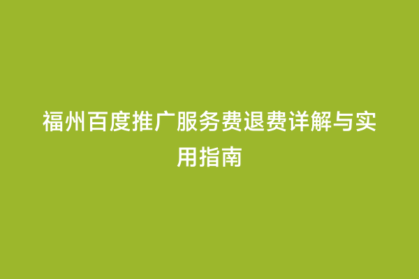 福州百度推广服务费退费详解与实用指南