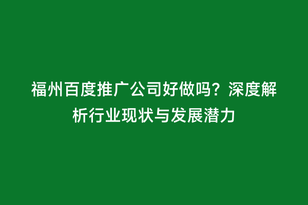 福州百度推广公司好做吗？深度解析行业现状与发展潜力