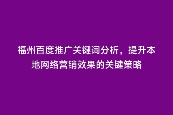 福州百度推广关键词分析，提升本地网络营销效果的关键策略
