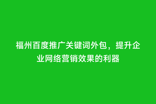 福州百度推广关键词外包，提升企业网络营销效果的利器