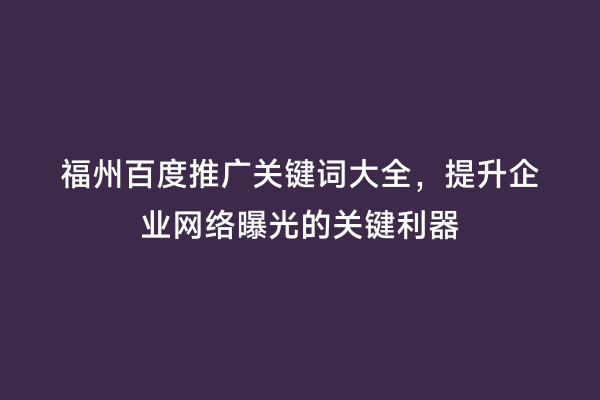 福州百度推广关键词大全，提升企业网络曝光的关键利器
