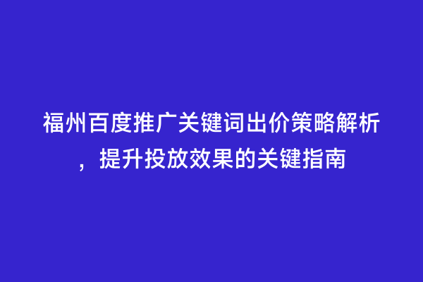 福州百度推广关键词出价策略解析，提升投放效果的关键指南