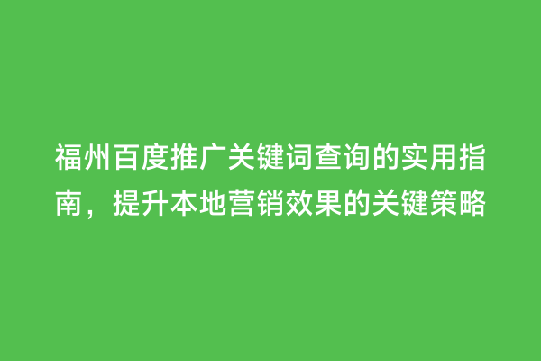 福州百度推广关键词查询的实用指南，提升本地营销效果的关键策略