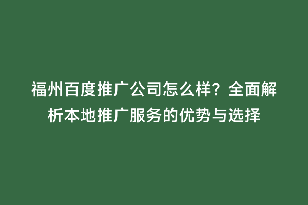 福州百度推广公司怎么样？全面解析本地推广服务的优势与选择
