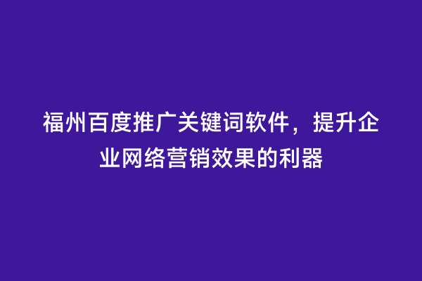 福州百度推广关键词软件，提升企业网络营销效果的利器
