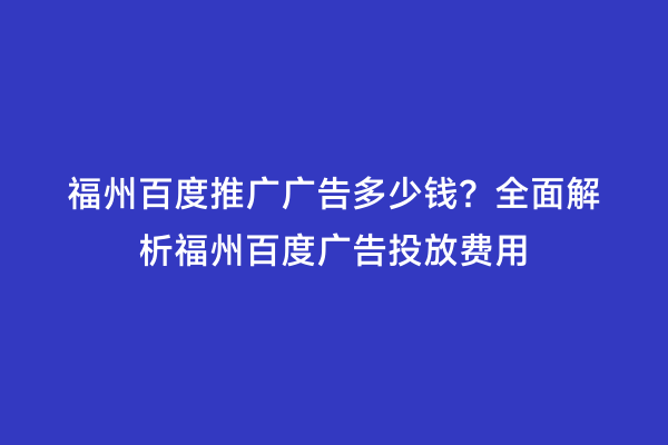 福州百度推广广告多少钱？全面解析福州百度广告投放费用