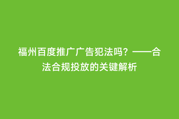 福州百度推广广告犯法吗？——合法合规投放的关键解析
