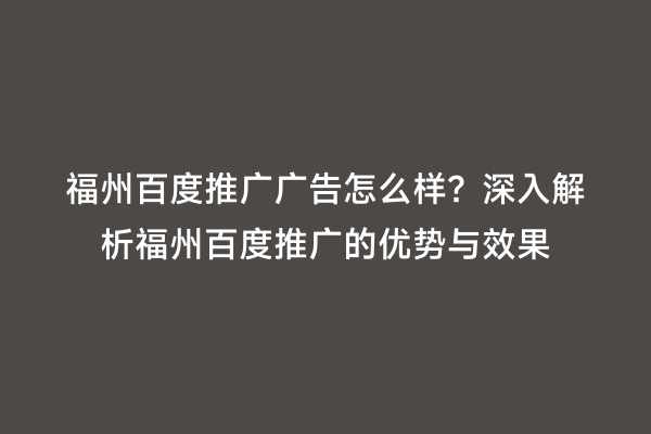 福州百度推广广告怎么样？深入解析福州百度推广的优势与效果