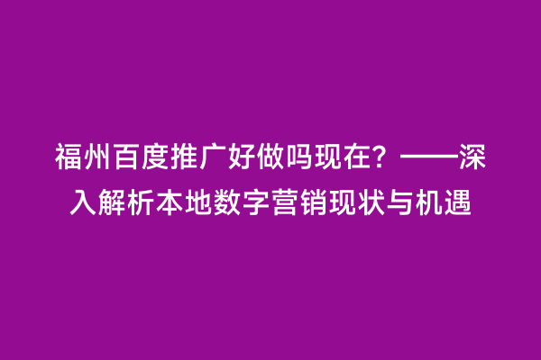 福州百度推广好做吗现在？——深入解析本地数字营销现状与机遇