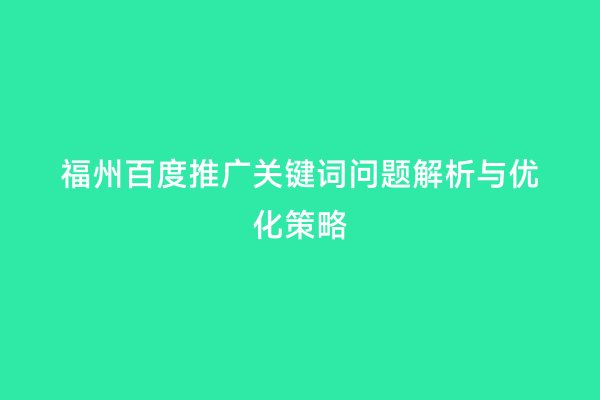 福州百度推广关键词问题解析与优化策略